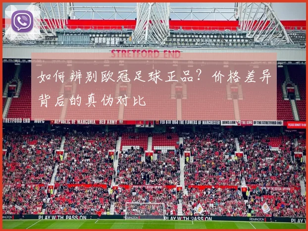 如何辨别欧冠足球正品？价格差异背后的真伪对比