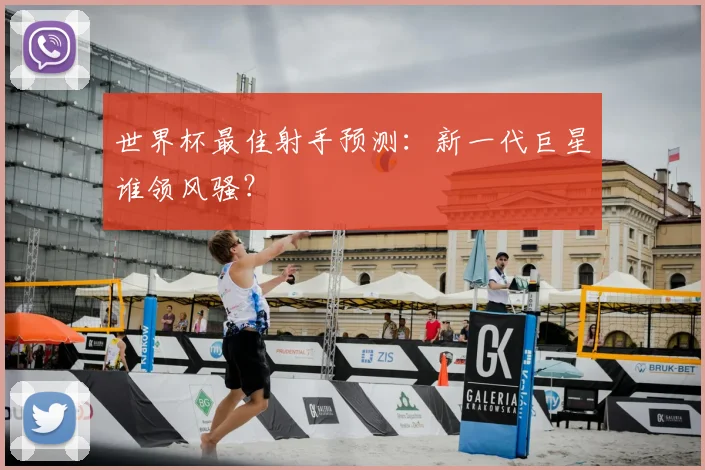 世界杯最佳射手预测：新一代巨星谁领风骚？