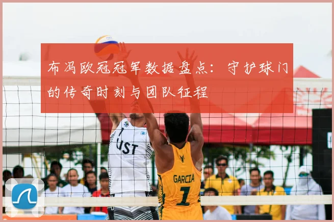 布冯欧冠冠军数据盘点：守护球门的传奇时刻与团队征程