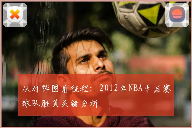 从对阵图看征程：2012年NBA季后赛球队胜负关键分析