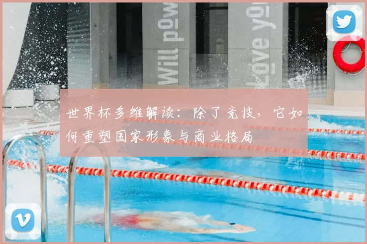 世界杯多维解读：除了竞技，它如何重塑国家形象与商业格局