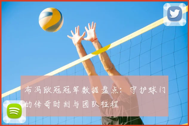 布冯欧冠冠军数据盘点：守护球门的传奇时刻与团队征程