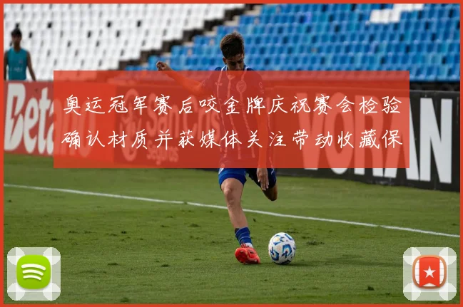 奥运冠军赛后咬金牌庆祝赛会检验确认材质并获媒体关注带动收藏保管讨论