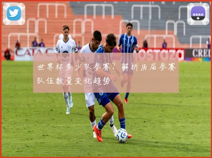 世界杯多少队参赛？解析历届参赛队伍数量变化趋势