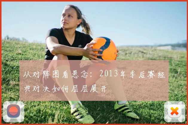 从对阵图看悬念：2013年季后赛经典对决如何层层展开