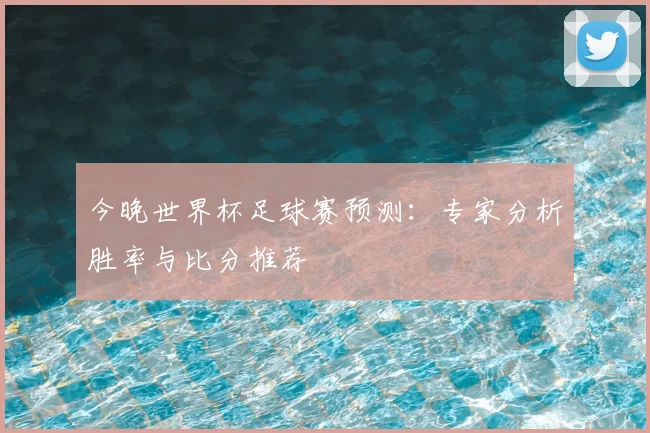 今晚世界杯足球赛预测：专家分析胜率与比分推荐