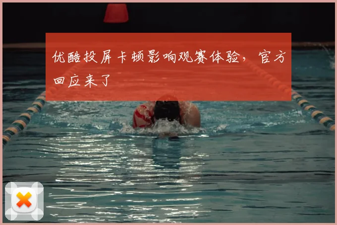 优酷投屏卡顿影响观赛体验，官方回应来了
