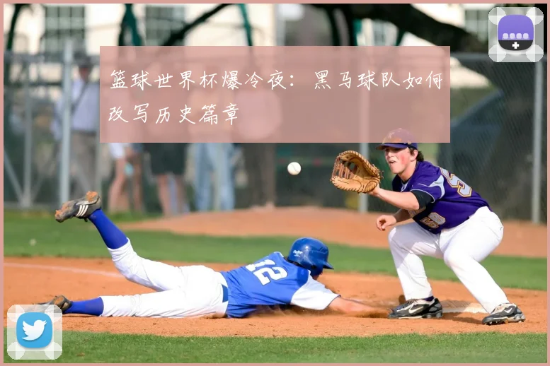 篮球世界杯爆冷夜：黑马球队如何改写历史篇章