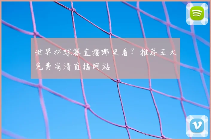 世界杯球赛直播哪里看？推荐五大免费高清直播网站