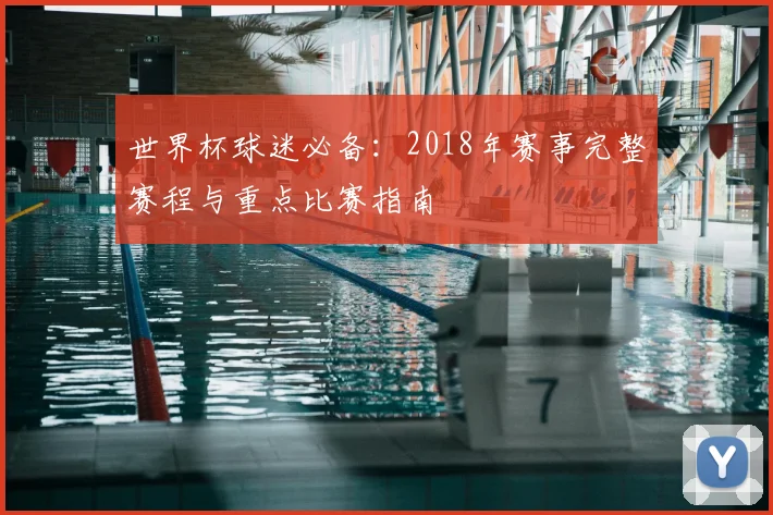 世界杯球迷必备：2018年赛事完整赛程与重点比赛指南