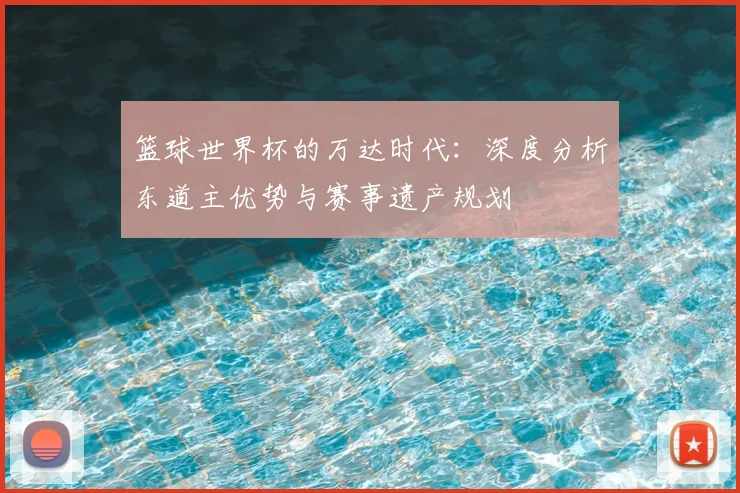 篮球世界杯的万达时代：深度分析东道主优势与赛事遗产规划