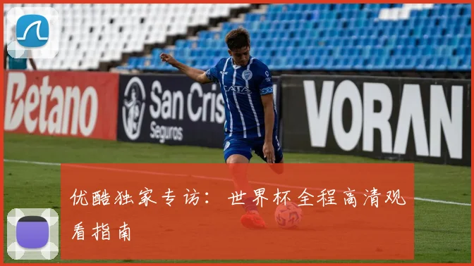 优酷独家专访：世界杯全程高清观看指南