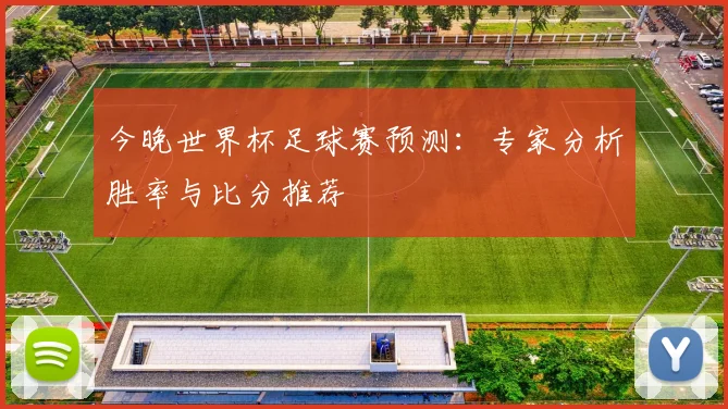 今晚世界杯足球赛预测：专家分析胜率与比分推荐