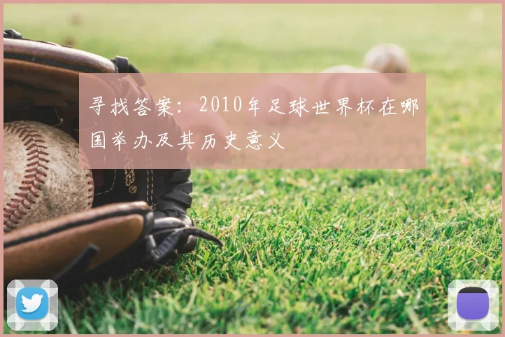 寻找答案：2010年足球世界杯在哪国举办及其历史意义