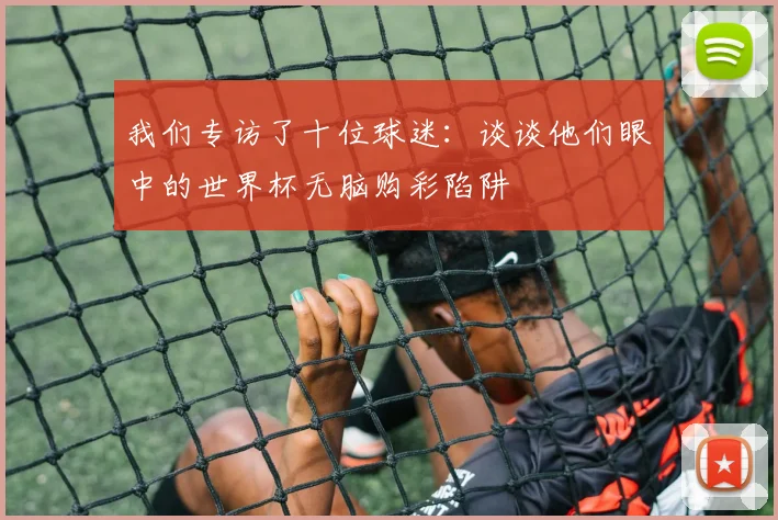 我们专访了十位球迷：谈谈他们眼中的世界杯无脑购彩陷阱