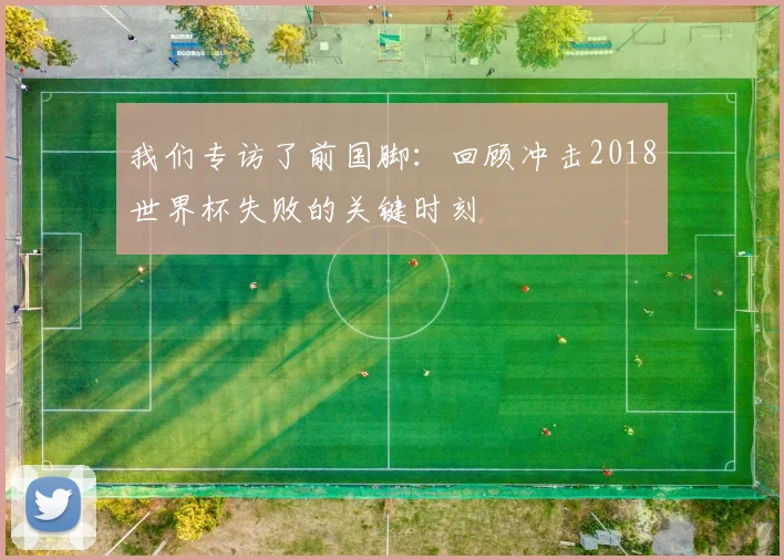 我们专访了前国脚：回顾冲击2018世界杯失败的关键时刻